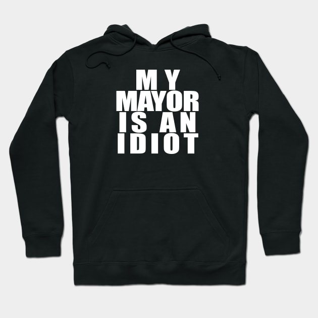 My Mayor Is An Idiot White Hoodie by NeilGlover